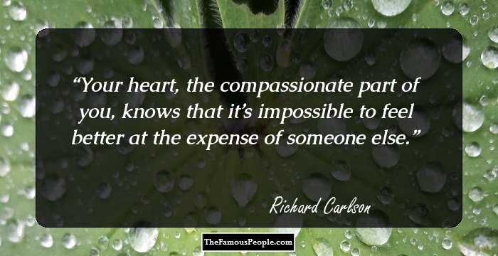 Your heart, the compassionate part of you, knows that it’s impossible to feel better at the expense of someone else.