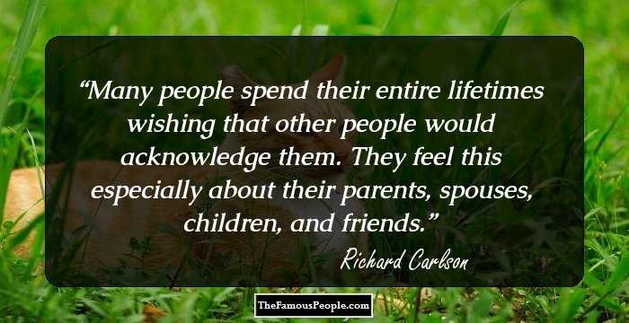 Many people spend their entire lifetimes wishing that other people would acknowledge them. They feel this especially about their parents, spouses, children, and friends.
