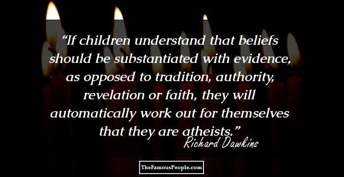 If children understand that beliefs should be substantiated with evidence, as opposed to tradition, authority, revelation or faith, they will automatically work out for themselves that they are atheists.