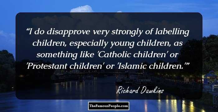 I do disapprove very strongly of labelling children, especially young children, as something like 'Catholic children' or 'Protestant children' or 'Islamic children.'