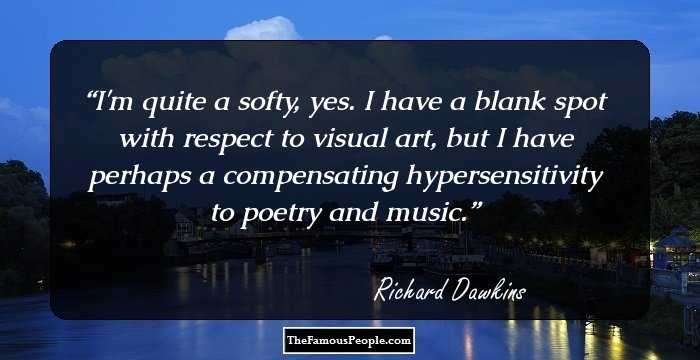 I'm quite a softy, yes. I have a blank spot with respect to visual art, but I have perhaps a compensating hypersensitivity to poetry and music.