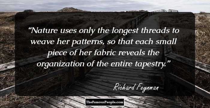 Nature uses only the longest threads to weave her patterns, so that each small piece of her fabric reveals the organization of the entire tapestry.