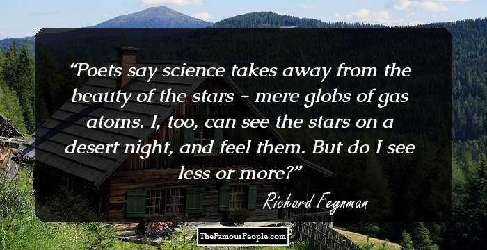 Poets say science takes away from the beauty of the stars - mere globs of gas atoms. I, too, can see the stars on a desert night, and feel them. But do I see less or more?