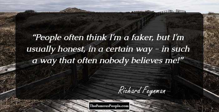 People often think I'm a faker, but I'm usually honest, in a certain way - in such a way that often nobody believes me!