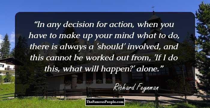 In any decision for action, when you have to make up your mind what to do, there is always a 'should' involved, and this cannot be worked out from, 'If I do this, what will happen?' alone.