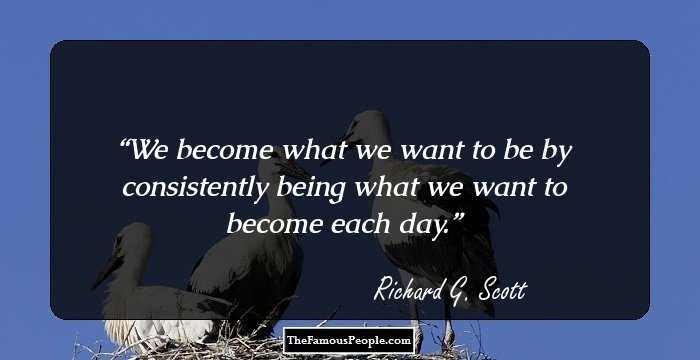 We become what we want to be by consistently being what we want to become each day.