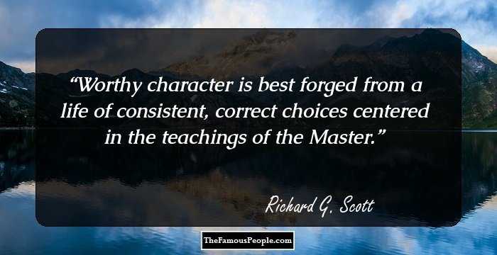 Worthy character is best forged from a life of consistent, correct choices centered in the teachings of the Master.