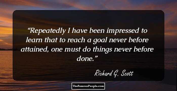 Repeatedly I have been impressed to learn that to reach a goal never before attained, one must do things never before done.