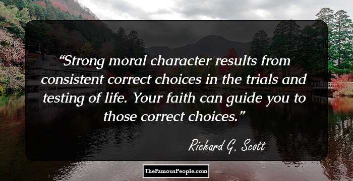 Strong moral character results from consistent correct choices in the trials and testing of life. Your faith can guide you to those correct choices.