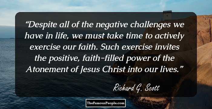 Despite all of the negative challenges we have in life, we must take time to actively exercise our faith. Such exercise invites the positive, faith-filled power of the Atonement of Jesus Christ into our lives.