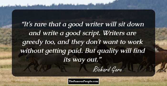 It's rare that a good writer will sit down and write a good script. Writers are greedy too, and they don't want to work without getting paid. But quality will find its way out.