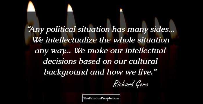 Any political situation has many sides... We intellectualize the whole situation any way... We make our intellectual decisions based on our cultural background and how we live.