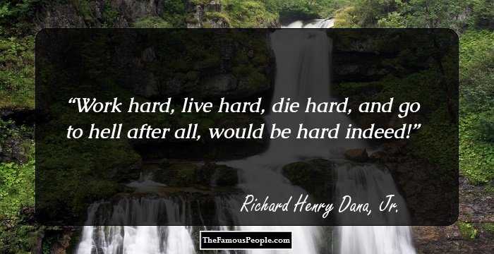 Work hard, live hard, die hard, and go to hell after all, would be hard indeed!