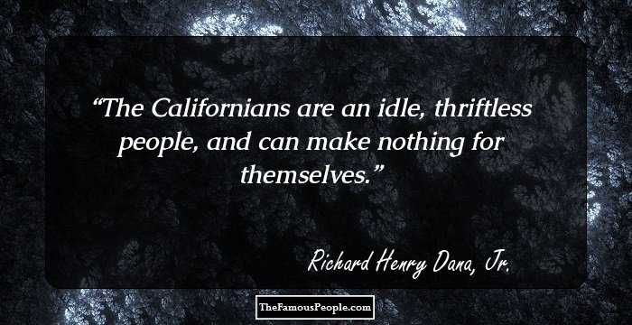 The Californians are an idle, thriftless people, and can make nothing for themselves.