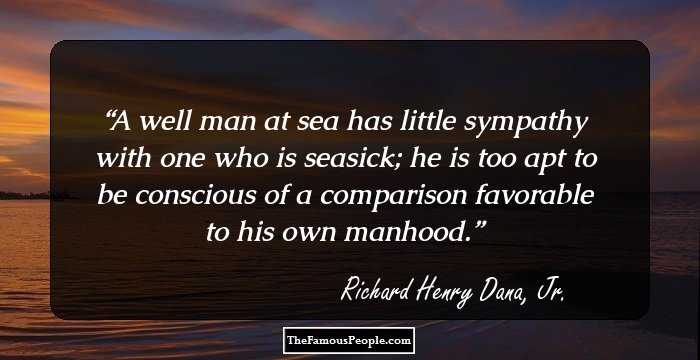A well man at sea has little sympathy with one who is seasick; he is too apt to be conscious of a comparison favorable to his own manhood.