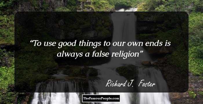 To use good things to our own ends is always a false religion