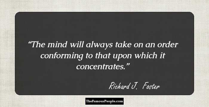 The mind will always take on an order conforming to that upon which it concentrates.