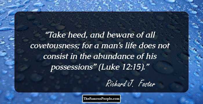 Take heed, and beware of all covetousness; for a man’s life does not consist in the abundance of his possessions” (Luke 12:15).