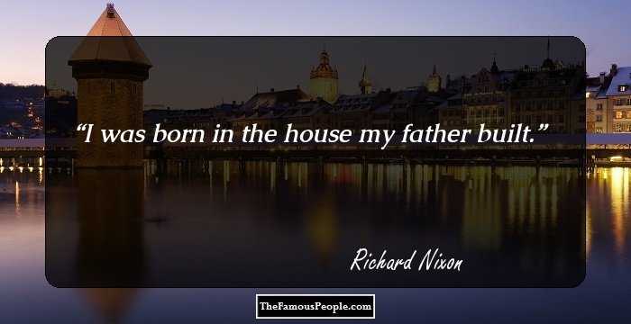 I was born in the house my father built.