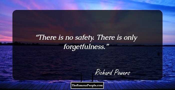 There is no safety. There is only forgetfulness.