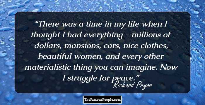 There was a time in my life when I thought I had everything - millions of dollars, mansions, cars, nice clothes, beautiful women, and every other materialistic thing you can imagine. Now I struggle for peace.