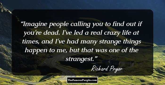 Imagine people calling you to find out if you're dead. I've led a real crazy life at times, and I've had many strange things happen to me, but that was one of the strangest.