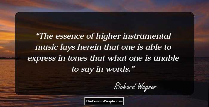 The essence of higher instrumental music lays herein that one is able to express in tones that what one is unable to say in words.
