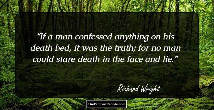 If a man confessed anything on his death bed, it was the truth; for no man could stare death in the face and lie.