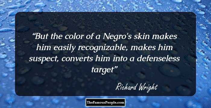 But the color of a Negro's skin makes him easily recognizable, makes him suspect, converts him into a defenseless target