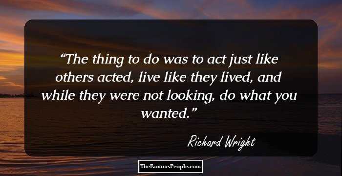 The thing to do was to act just like others acted, live like they lived, and while they were not looking, do what you wanted.