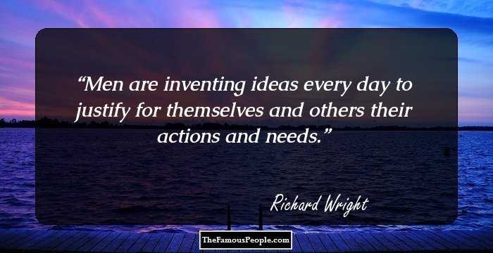 Men are inventing ideas every day to justify for themselves and others their actions and needs.