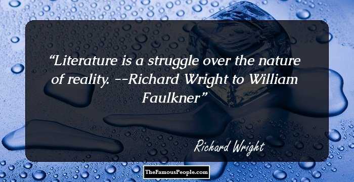 Literature is a struggle over the nature of reality.
--Richard Wright to William Faulkner