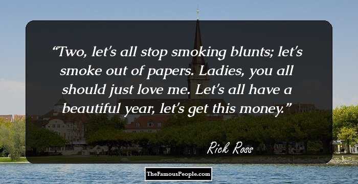 Two, let's all stop smoking blunts; let's smoke out of papers. Ladies, you all should just love me. Let's all have a beautiful year, let's get this money.