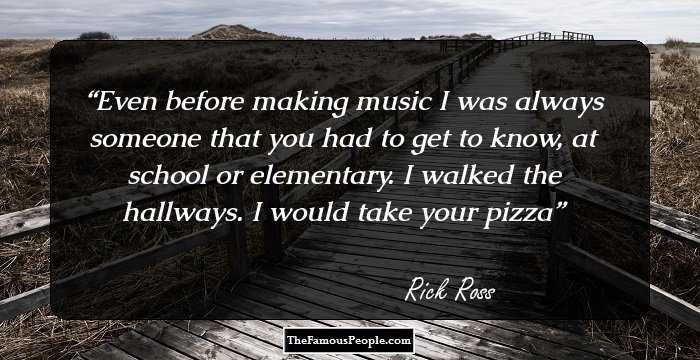 Even before making music I was always someone that you had to get to know, at school or elementary. I walked the hallways. I would take your pizza