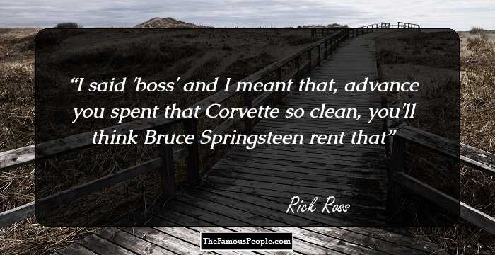 I said 'boss' and I meant that, advance you spent that 
Corvette so clean, you'll think Bruce Springsteen rent that