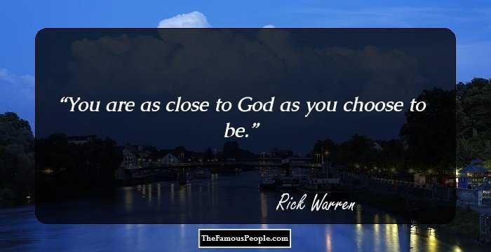 You are as close to God as you choose to be.