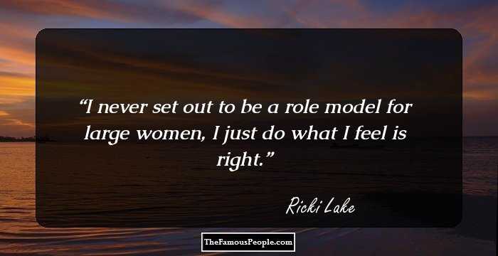I never set out to be a role model for large women, I just do what I feel is right.
