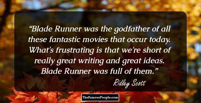 Blade Runner was the godfather of all these fantastic movies that occur today. What's frustrating is that we're short of really great writing and great ideas. Blade Runner was full of them.