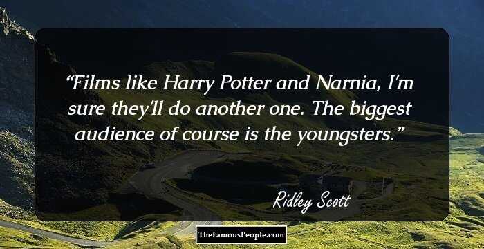 Films like Harry Potter and Narnia, I'm sure they'll do another one. The biggest audience of course is the youngsters.