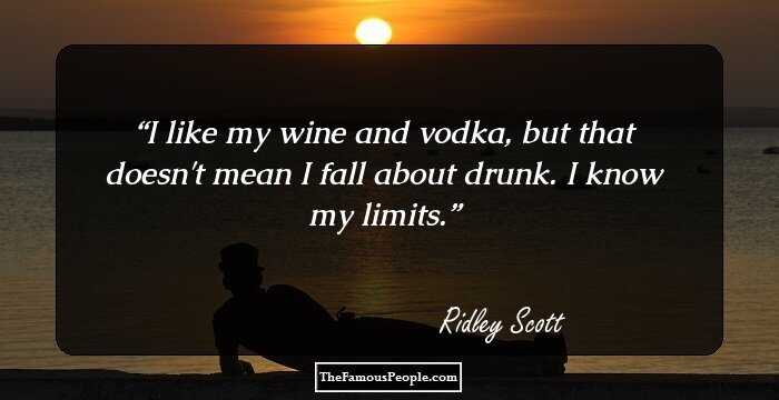 I like my wine and vodka, but that doesn't mean I fall about drunk. I know my limits.