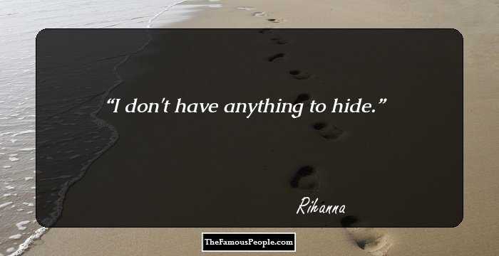 I don't have anything to hide.