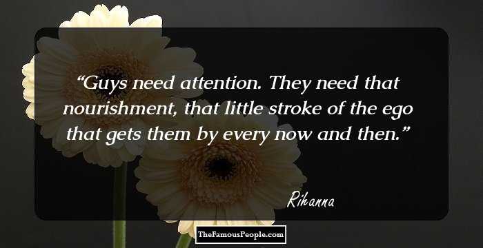 Guys need attention. They need that nourishment, that little stroke of the ego that gets them by every now and then.