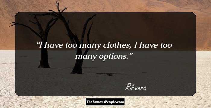 I have too many clothes, I have too many options.