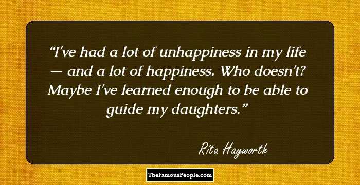 I've had a lot of unhappiness in my life — and a lot of happiness. Who doesn't? Maybe I've learned enough to be able to guide my daughters.