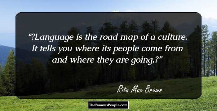 ❝Language is the road map of a culture. It tells you where its people come from and where they are going.❞