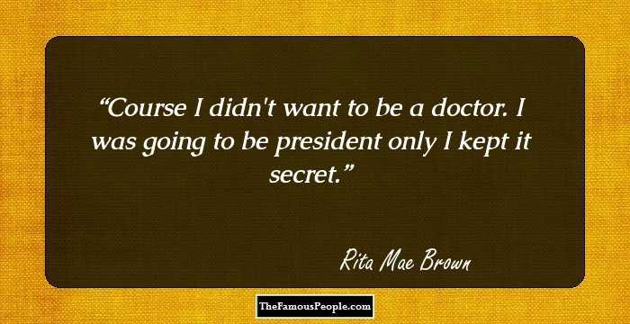 Course I didn't want to be a doctor. I was going to be president only I kept it secret.