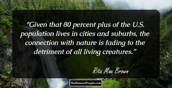 Given that 80 percent plus of the U.S. population lives in cities and suburbs, the connection with nature is fading to the detriment of all living creatures.
