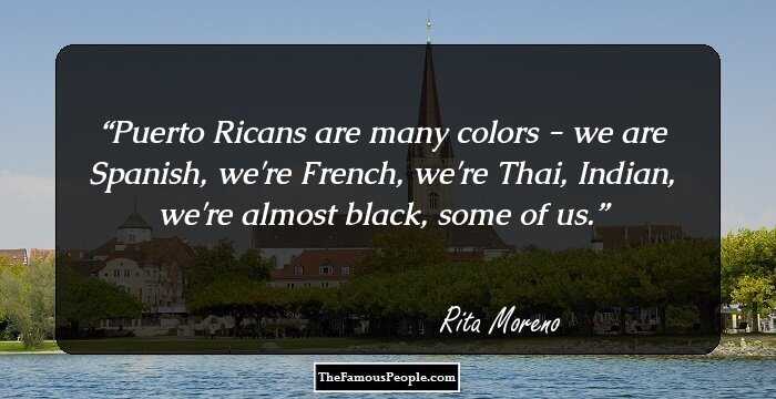 Puerto Ricans are many colors - we are Spanish, we're French, we're Thai, Indian, we're almost black, some of us.