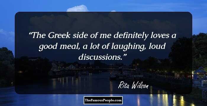 The Greek side of me definitely loves a good meal, a lot of laughing, loud discussions.