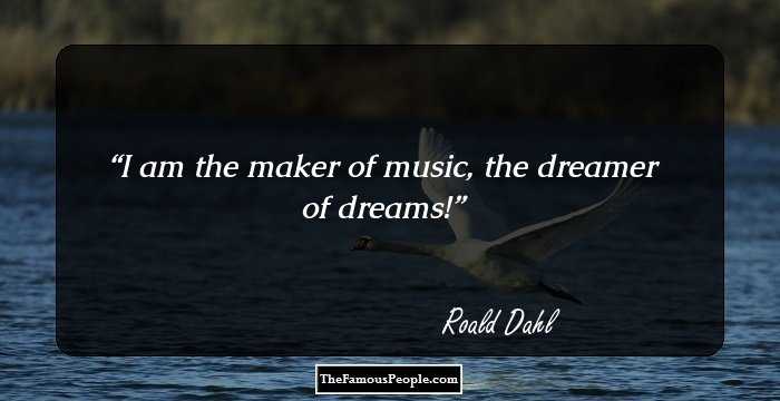 I am the maker of music, the dreamer of dreams!